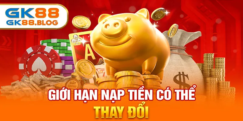 Giới hạn nạp tiền GK88 có thể thay đổi