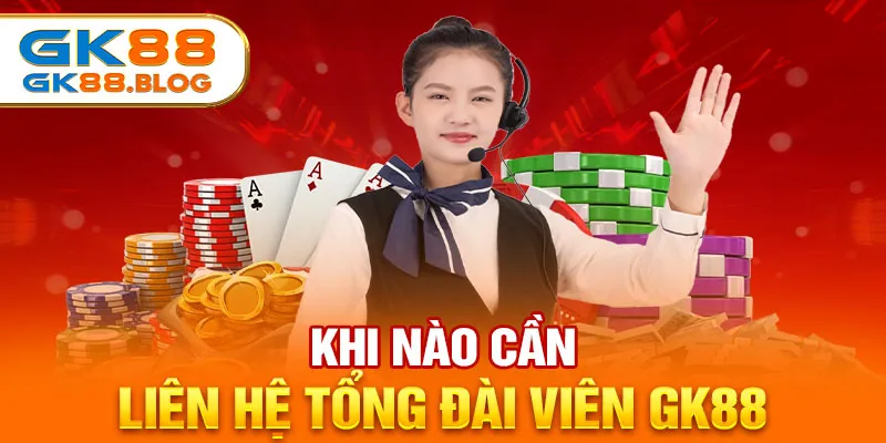 Khi nào cần liên hệ tổng đài viên GK88