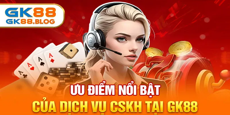 Ưu điểm nổi bật của dịch vụ CSKH tại GK88