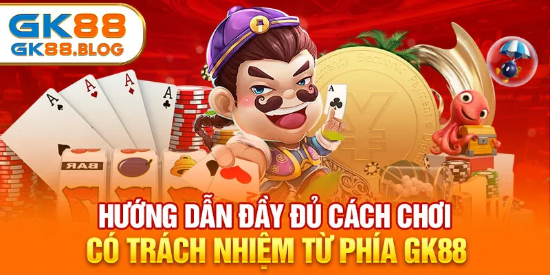 Hướng dẫn đầy đủ cách chơi có trách nhiệm từ phía GK88