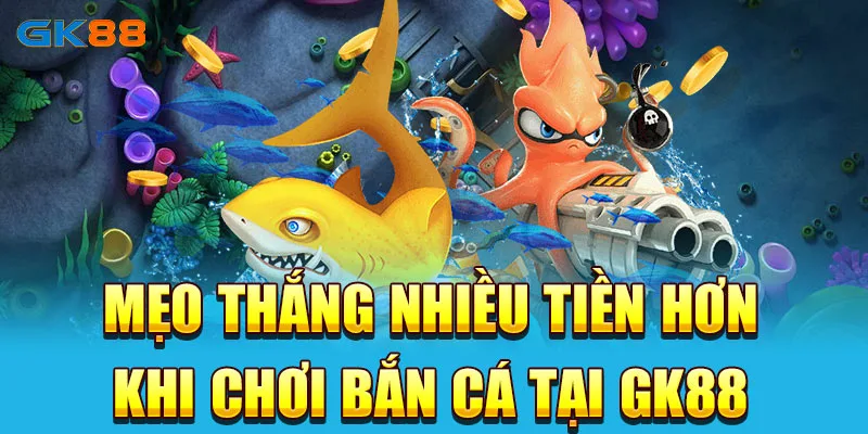 Mẹo thắng nhiều tiền hơn khi chơi bắn cá tại GK88