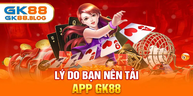 Lý do bạn nên tải app GK88 