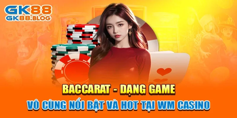 Baccarat - Dạng game vô cùng nổi bật và hot tại WM Casino