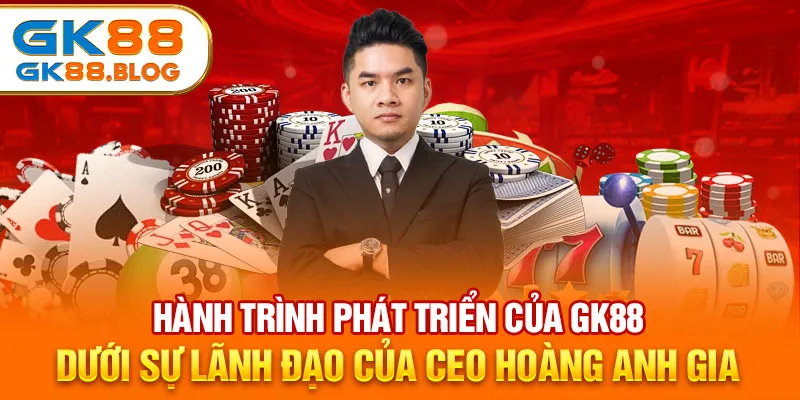 CEO Hoàng Anh Gia với nỗ lực phát triển GK88 trở thành Vua Nhà Cái.