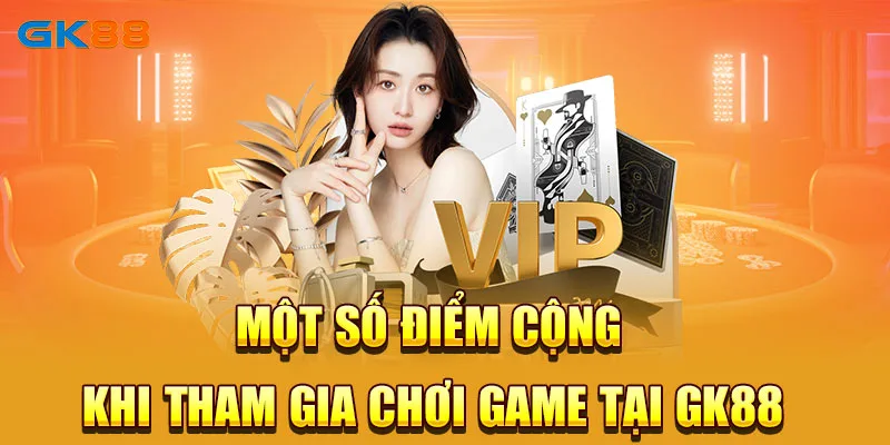 Một số điểm cộng khi tham gia chơi game tại GK88