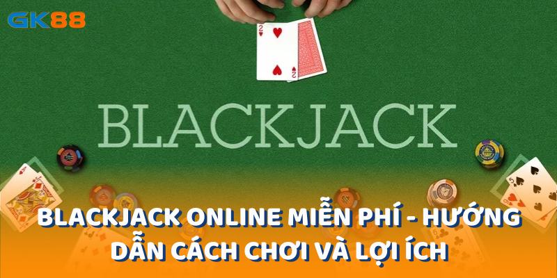 Blackjack Online Miễn Phí - Hướng Dẫn Cách Chơi và Lợi Ích