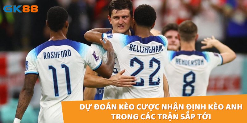 Dự đoán kèo cược nhận định kèo Anh trong các trận sắp tới