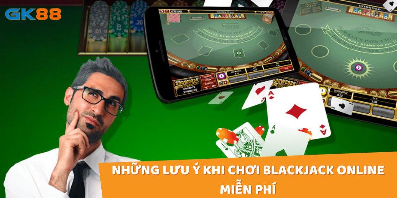 Vài lưu ý khi chơi blackjack miễn phí trên nền tảng trực tuyến