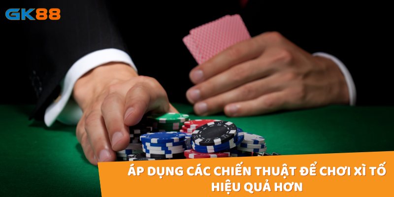 Áp dụng các chiến thuật để chơi xì tố hiệu quả hơn