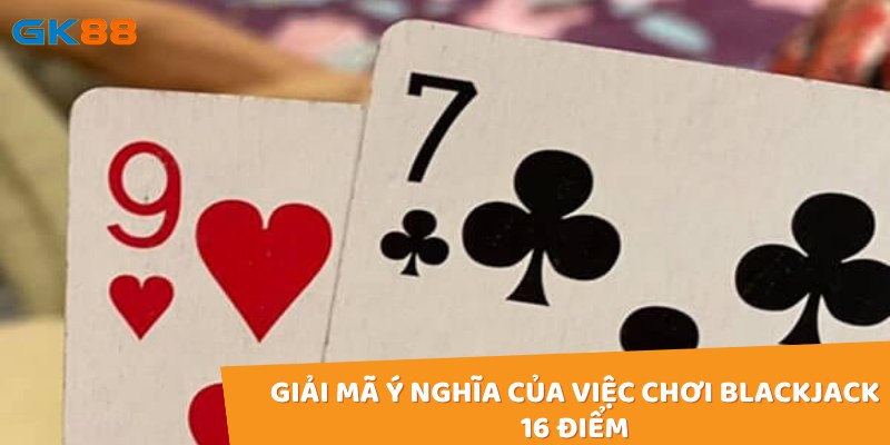 Giải mã ý nghĩa của việc chơi Blackjack 16 điểm