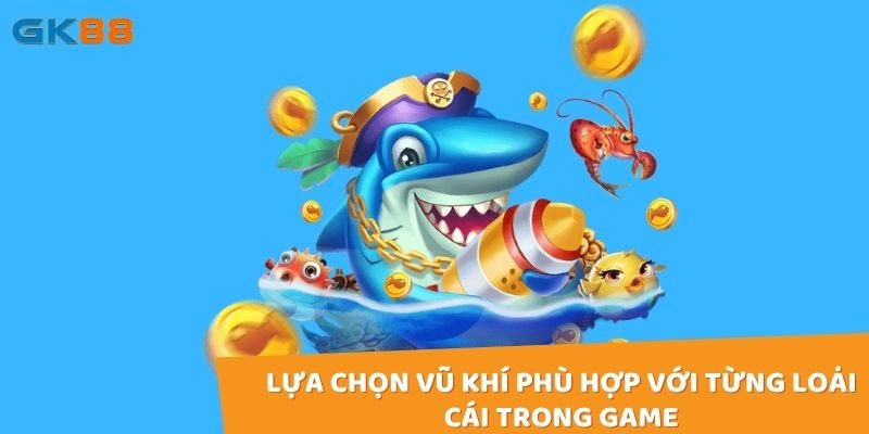 Vũ khi bắn cá cần được người chơi lựa chọn phù hợp mới mang lại hiệu quả tốt nhất