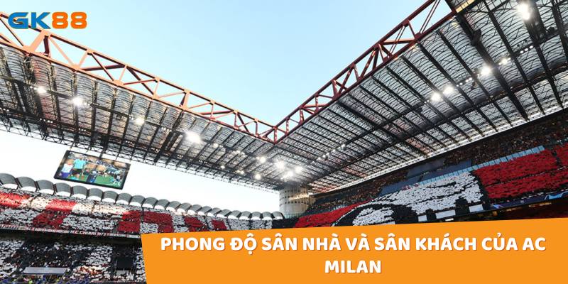 Khi nhận định kèo AC Milan cần quan tâm đến phong độ sân nhà và sân khách