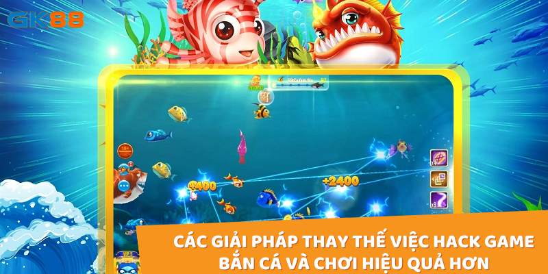 Các giải pháp thay thế việc hack game bắn cá và chơi hiệu quả hơn