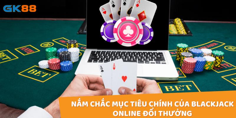 Nắm chắc mục tiêu chính của Blackjack online đổi thưởng