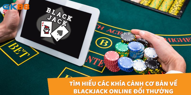 Tìm hiểu các khía cạnh cơ bản về Blackjack online đổi thưởng